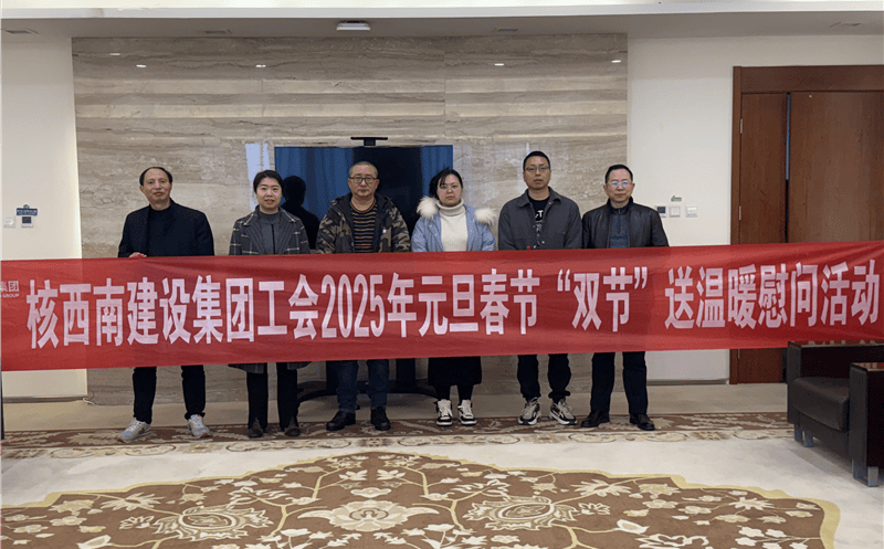 “工”暖严冬，，，“会”聚实力 ——核西南建设集团工会开展2025年春节送温暖慰问活动
