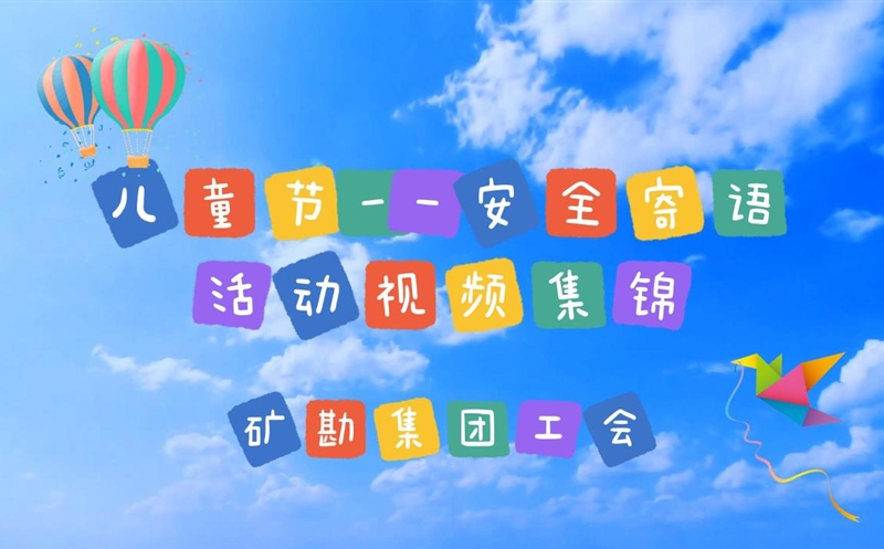 清静“童”在 | 矿勘集团儿童节清静寄语活动视频集锦